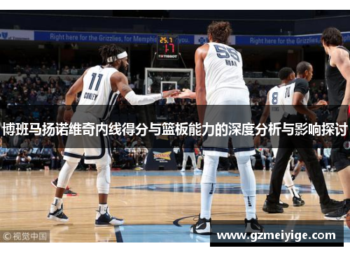 博班马扬诺维奇内线得分与篮板能力的深度分析与影响探讨