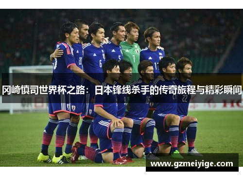 冈崎慎司世界杯之路：日本锋线杀手的传奇旅程与精彩瞬间