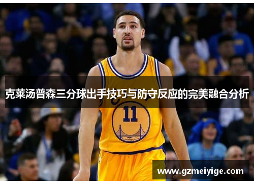 克莱汤普森三分球出手技巧与防守反应的完美融合分析