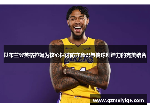 以布兰登英格拉姆为核心探讨防守意识与传球创造力的完美结合