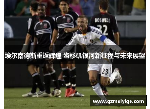 埃尔南德斯重返辉煌 洛杉矶银河新征程与未来展望