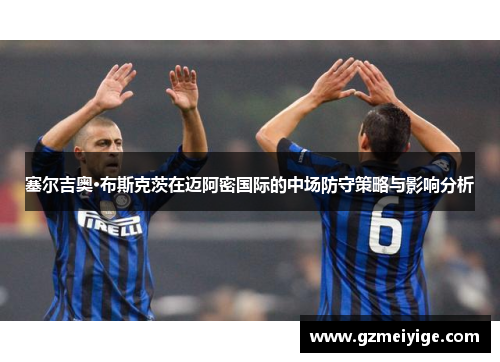 塞尔吉奥·布斯克茨在迈阿密国际的中场防守策略与影响分析