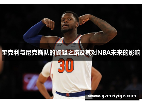奎克利与尼克斯队的崛起之路及其对NBA未来的影响