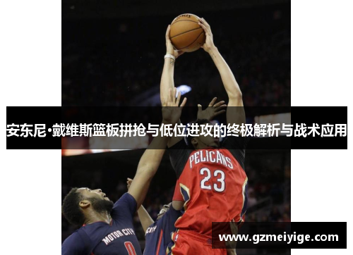 安东尼·戴维斯篮板拼抢与低位进攻的终极解析与战术应用