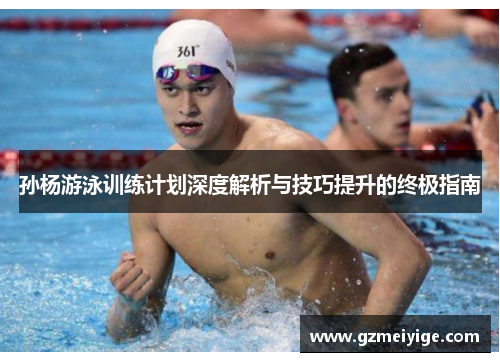 孙杨游泳训练计划深度解析与技巧提升的终极指南