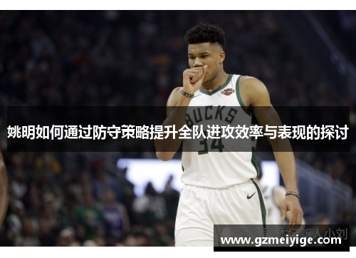 姚明如何通过防守策略提升全队进攻效率与表现的探讨