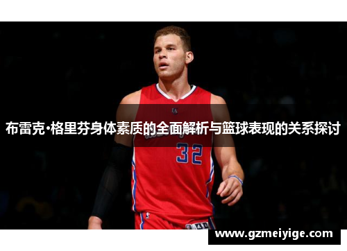 布雷克·格里芬身体素质的全面解析与篮球表现的关系探讨