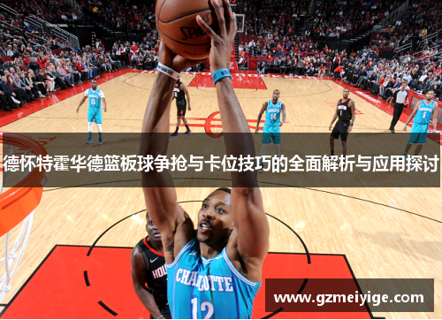 德怀特霍华德篮板球争抢与卡位技巧的全面解析与应用探讨