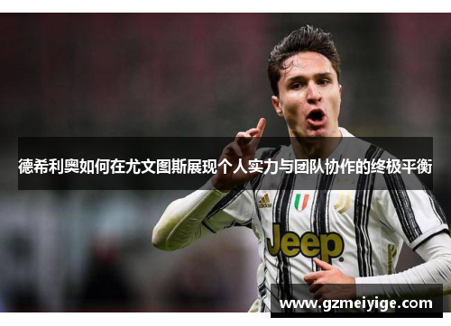 德希利奥如何在尤文图斯展现个人实力与团队协作的终极平衡