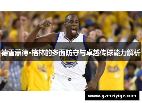 德雷蒙德·格林的多面防守与卓越传球能力解析