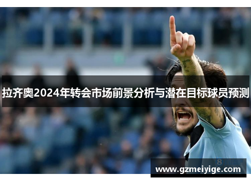 拉齐奥2024年转会市场前景分析与潜在目标球员预测