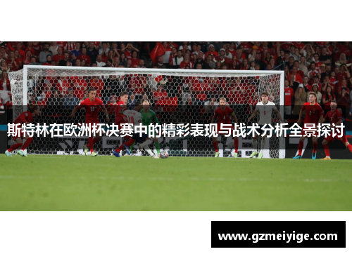斯特林在欧洲杯决赛中的精彩表现与战术分析全景探讨