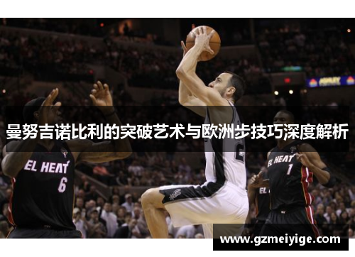 曼努吉诺比利的突破艺术与欧洲步技巧深度解析