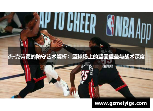 杰·克劳德的防守艺术解析：篮球场上的坚固堡垒与战术深度