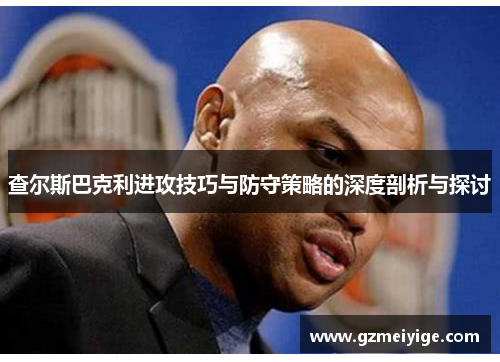 查尔斯巴克利进攻技巧与防守策略的深度剖析与探讨