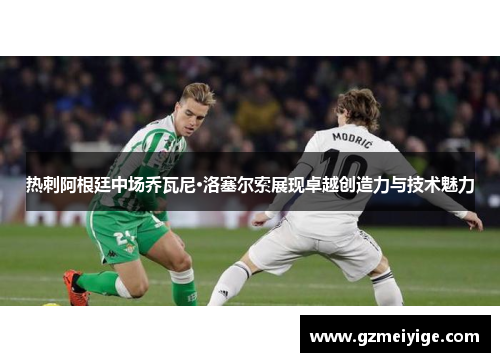 热刺阿根廷中场乔瓦尼·洛塞尔索展现卓越创造力与技术魅力