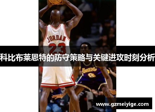 科比布莱恩特的防守策略与关键进攻时刻分析