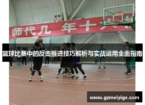 篮球比赛中的反击推进技巧解析与实战运用全面指南