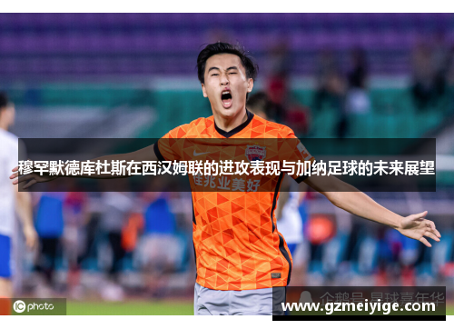 穆罕默德库杜斯在西汉姆联的进攻表现与加纳足球的未来展望