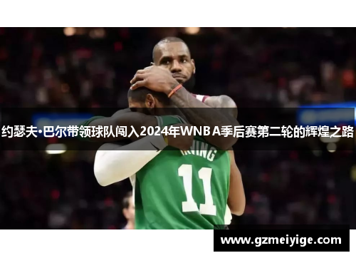 约瑟夫·巴尔带领球队闯入2024年WNBA季后赛第二轮的辉煌之路