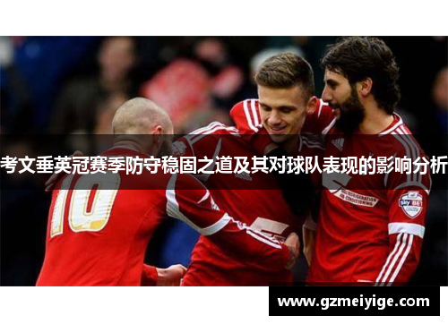 考文垂英冠赛季防守稳固之道及其对球队表现的影响分析