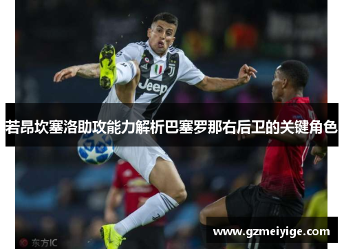 若昂坎塞洛助攻能力解析巴塞罗那右后卫的关键角色