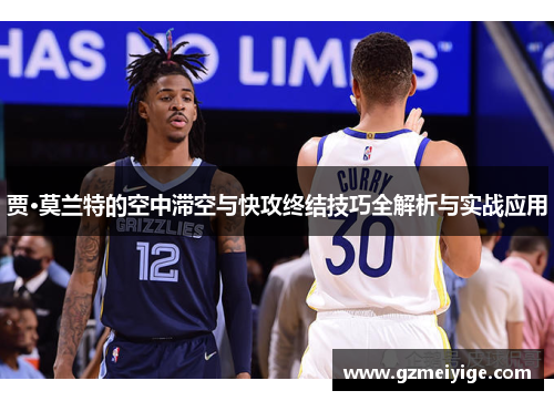 贾·莫兰特的空中滞空与快攻终结技巧全解析与实战应用