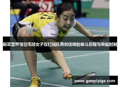 赵芸蕾带领羽毛球女子双打团队勇创佳绩的奋斗历程与荣耀时刻