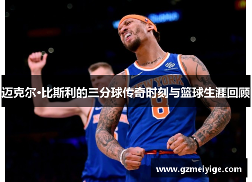 迈克尔·比斯利的三分球传奇时刻与篮球生涯回顾
