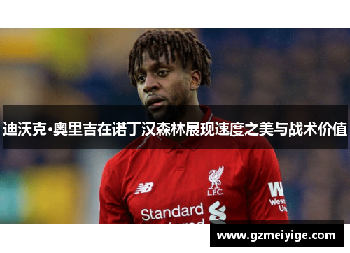 迪沃克·奥里吉在诺丁汉森林展现速度之美与战术价值