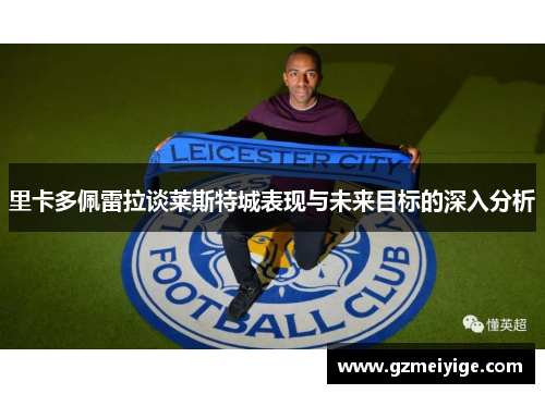 里卡多佩雷拉谈莱斯特城表现与未来目标的深入分析