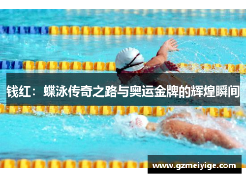 钱红：蝶泳传奇之路与奥运金牌的辉煌瞬间