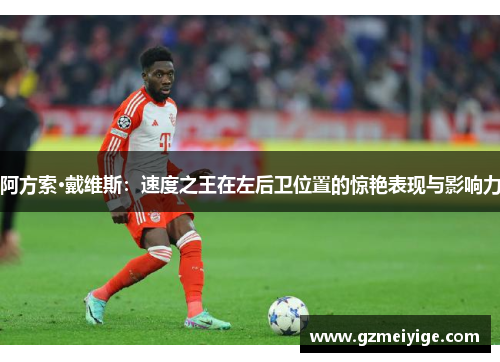 阿方索·戴维斯：速度之王在左后卫位置的惊艳表现与影响力