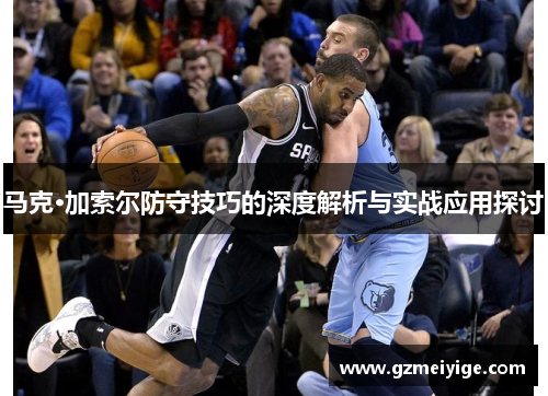 马克·加索尔防守技巧的深度解析与实战应用探讨