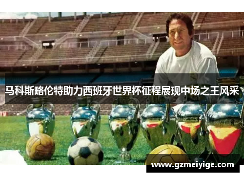 马科斯略伦特助力西班牙世界杯征程展现中场之王风采