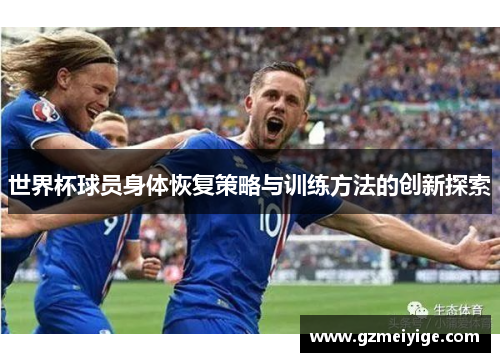 世界杯球员身体恢复策略与训练方法的创新探索
