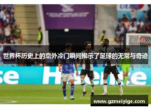 世界杯历史上的意外冷门瞬间揭示了足球的无常与奇迹