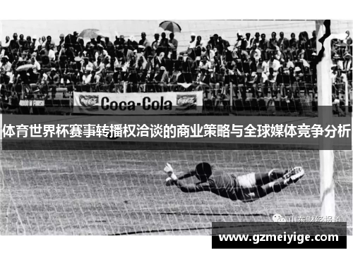 体育世界杯赛事转播权洽谈的商业策略与全球媒体竞争分析