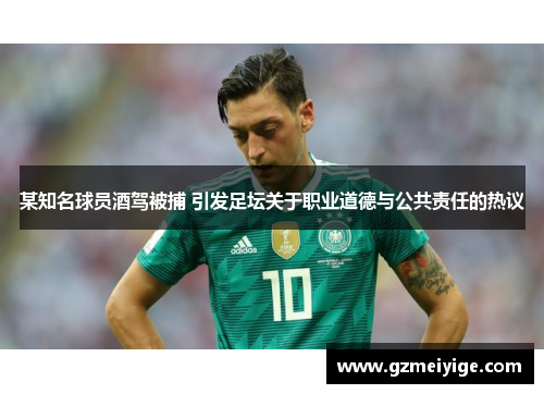 某知名球员酒驾被捕 引发足坛关于职业道德与公共责任的热议