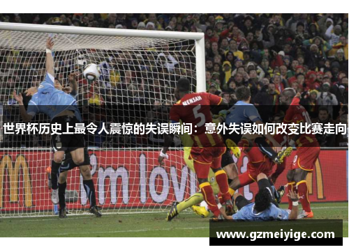 世界杯历史上最令人震惊的失误瞬间：意外失误如何改变比赛走向