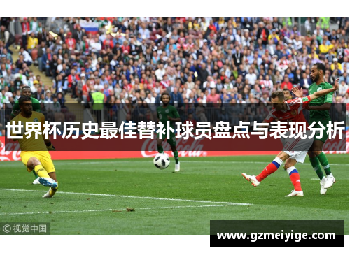 世界杯历史最佳替补球员盘点与表现分析