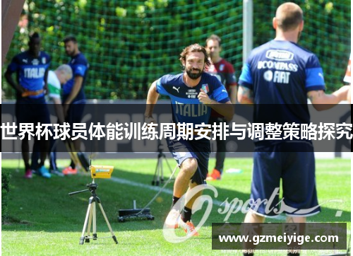 世界杯球员体能训练周期安排与调整策略探究