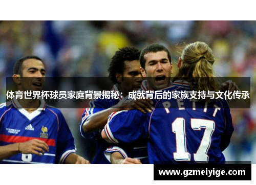 体育世界杯球员家庭背景揭秘：成就背后的家族支持与文化传承