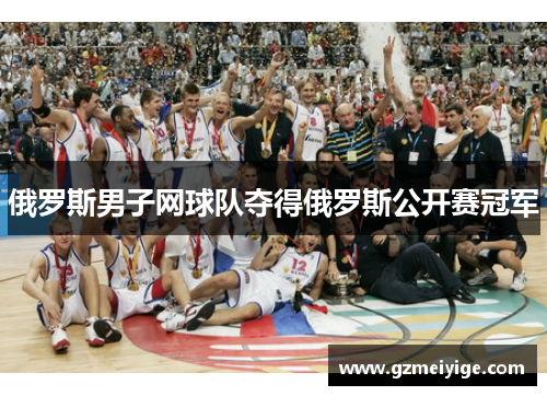 俄罗斯男子网球队夺得俄罗斯公开赛冠军