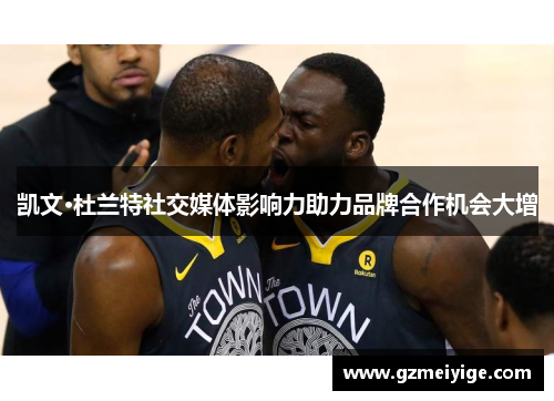 凯文·杜兰特社交媒体影响力助力品牌合作机会大增