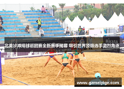 北美沙滩排球巡回赛全新赛季揭幕 吸引世界顶级选手激烈角逐