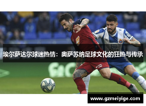 埃尔萨达尔球迷热情：奥萨苏纳足球文化的狂热与传承