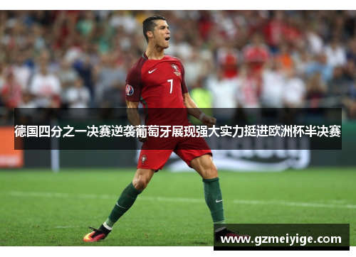 德国四分之一决赛逆袭葡萄牙展现强大实力挺进欧洲杯半决赛