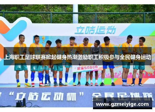 上海职工足球联赛掀起健身热潮激励职工积极参与全民健身运动