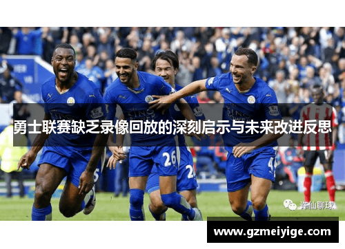 勇士联赛缺乏录像回放的深刻启示与未来改进反思